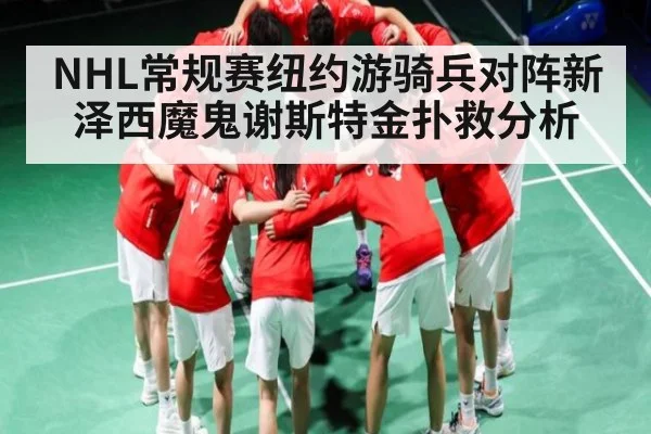 NHL常规赛纽约游骑兵对阵新泽西魔鬼谢斯特金扑救分析