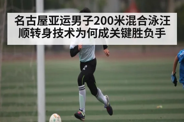 名古屋亚运男子200米混合泳汪顺转身技术为何成关键胜负手