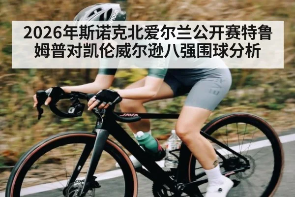 2026年斯诺克北爱尔兰公开赛特鲁姆普对凯伦威尔逊八强围球分析