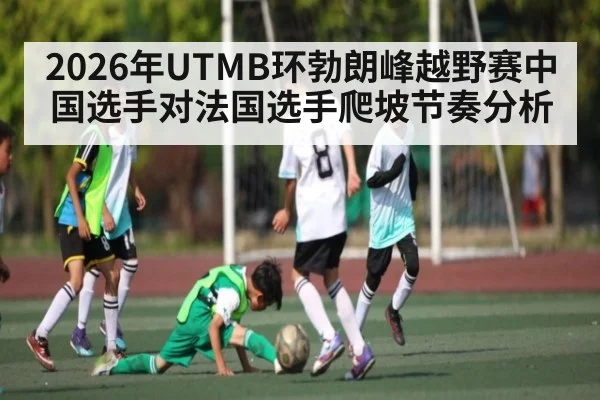 2026年UTMB环勃朗峰越野赛中国选手对法国选手爬坡节奏分析