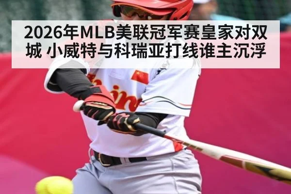 2026年MLB美联冠军赛皇家对双城 小威特与科瑞亚打线谁主沉浮