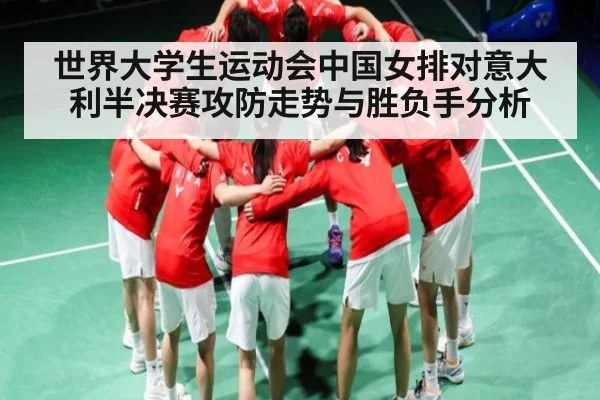 世界大学生运动会中国女排对意大利半决赛攻防走势与胜负手分析
