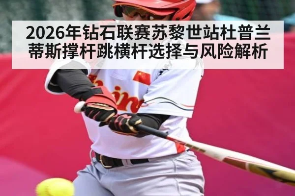 2026年钻石联赛苏黎世站杜普兰蒂斯撑杆跳横杆选择与风险解析